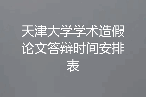 天津大学学术造假论文答辩时间安排表