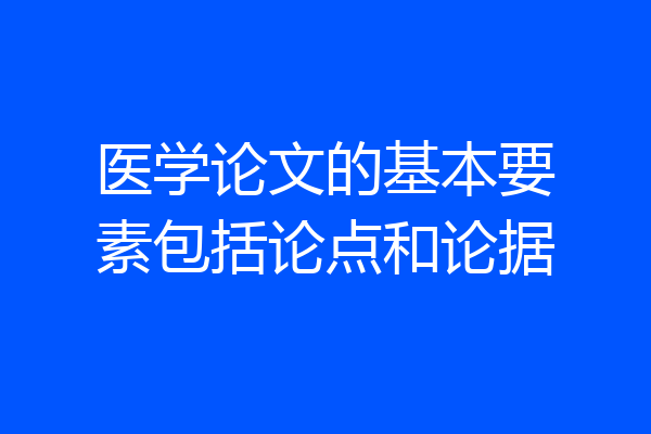 医学论文的基本要素包括论点和论据