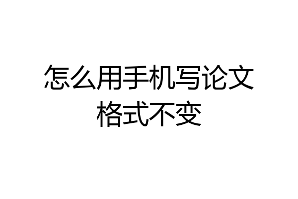 怎么用手机写论文格式不变