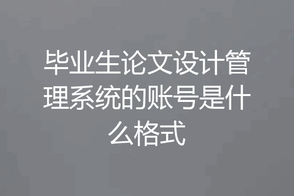 毕业生论文设计管理系统的账号是什么格式
