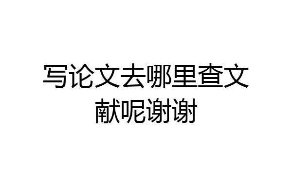 写论文去哪里查文献呢谢谢