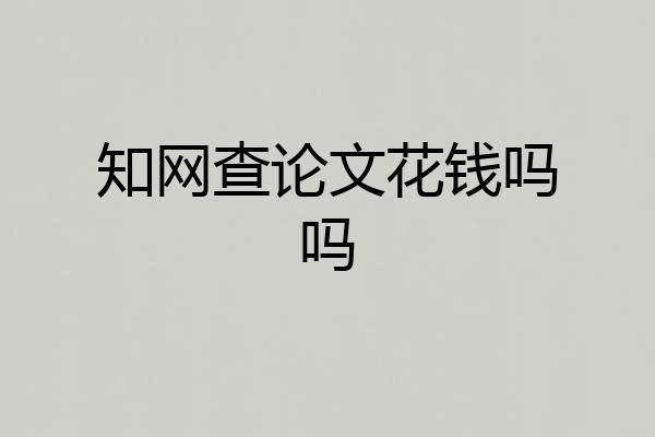 知网查论文花钱吗吗