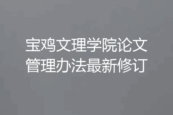 宝鸡文理学院论文管理办法最新修订