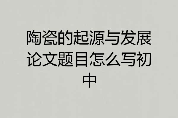 陶瓷的起源与发展论文题目怎么写初中