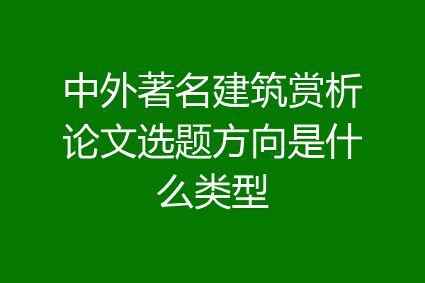 中外著名建筑赏析论文选题方向是什么类型