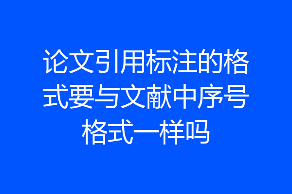 论文引用标注的格式要与文献中序号格式一样吗