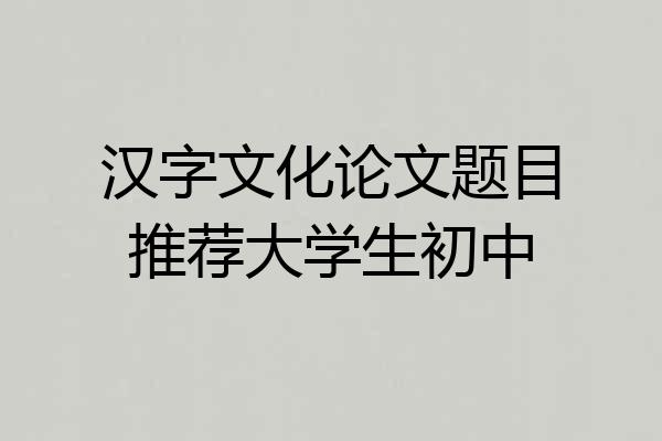 汉字文化论文题目推荐大学生初中