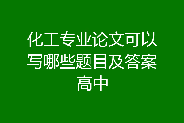 化工专业论文可以写哪些题目及答案高中