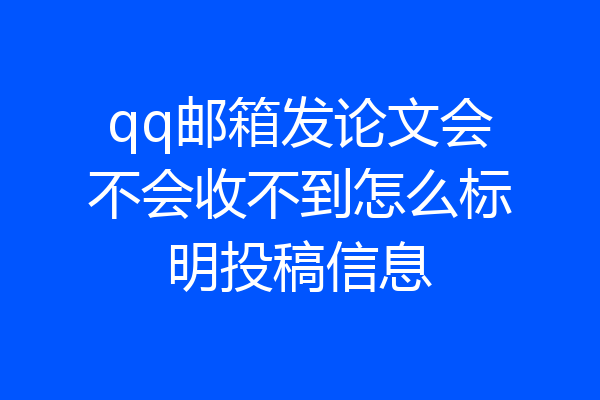 qq邮箱发论文会不会收不到怎么标明投稿信息