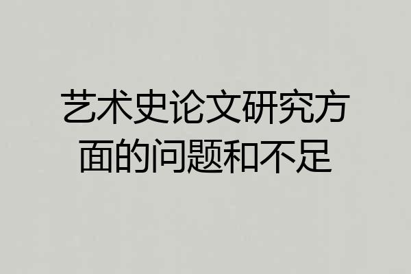 艺术史论文研究方面的问题和不足