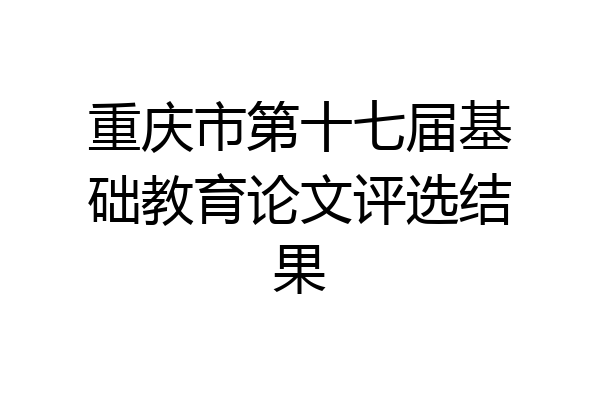 重庆市第十七届基础教育论文评选结果