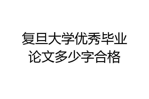 复旦大学优秀毕业论文多少字合格
