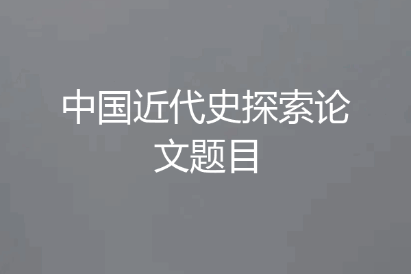 中国近代史探索论文题目