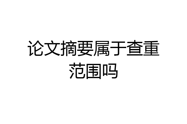 论文摘要属于查重范围吗