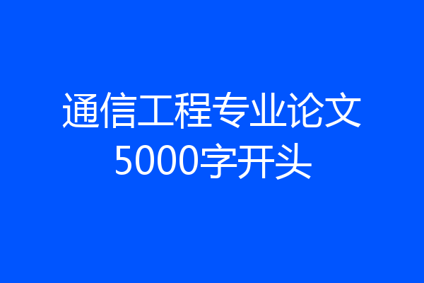 通信工程专业论文5000字开头