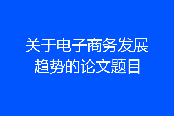 关于电子商务发展趋势的论文题目