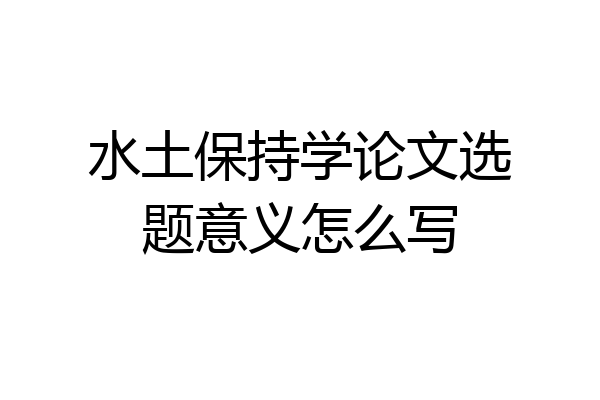 水土保持学论文选题意义怎么写