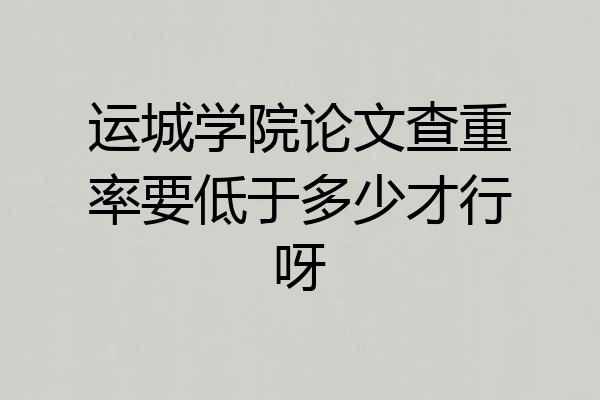 运城学院论文查重率要低于多少才行呀
