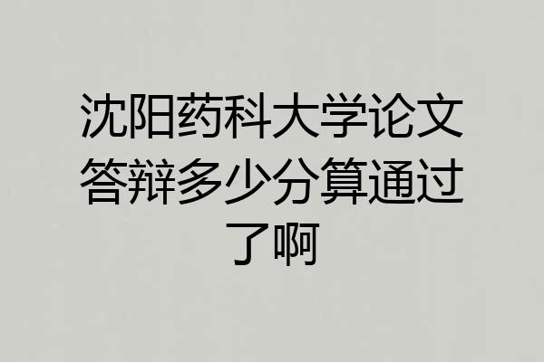 沈阳药科大学论文答辩多少分算通过了啊