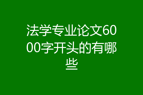 法学专业论文6000字开头的有哪些