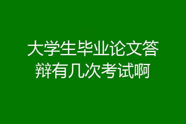 大学生毕业论文答辩有几次考试啊