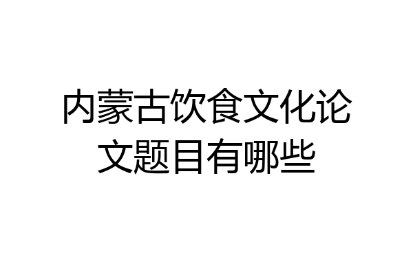 内蒙古饮食文化论文题目有哪些