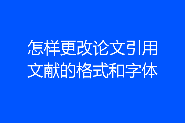 怎样更改论文引用文献的格式和字体