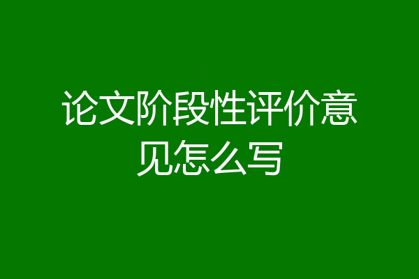 论文阶段性评价意见怎么写