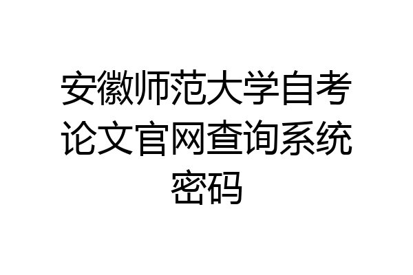 安徽师范大学自考论文官网查询系统密码
