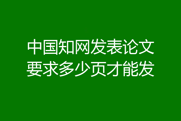 中国知网发表论文要求多少页才能发