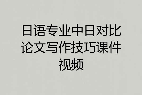 日语专业中日对比论文写作技巧课件视频