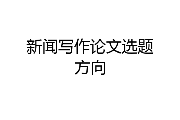新闻写作论文选题方向