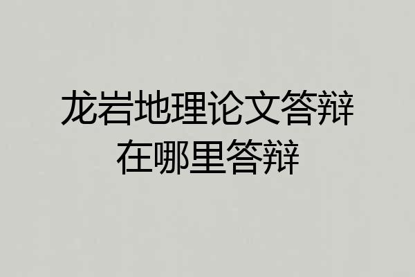 龙岩地理论文答辩在哪里答辩