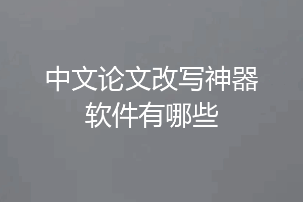 中文论文改写神器软件有哪些
