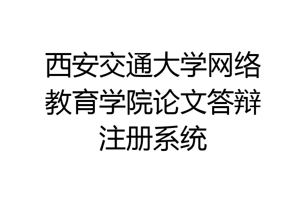 西安交通大学网络教育学院论文答辩注册系统