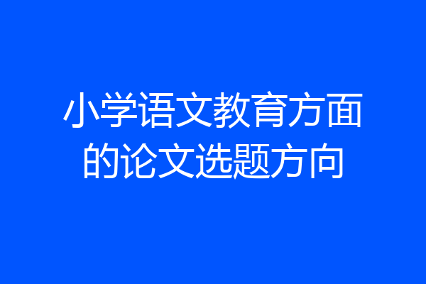 小学语文教育方面的论文选题方向