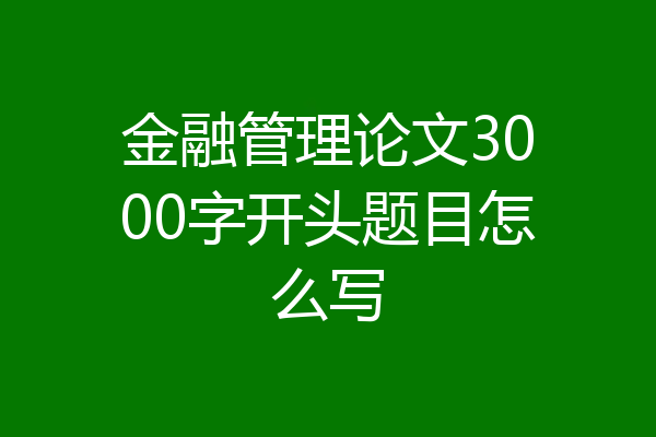 金融管理论文3000字开头题目怎么写