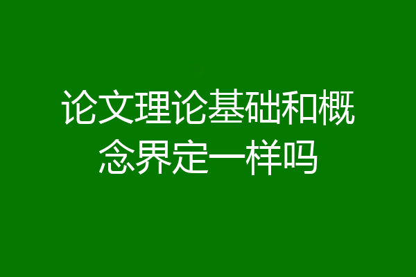 论文理论基础和概念界定一样吗