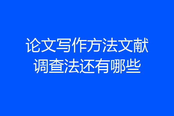论文写作方法文献调查法还有哪些