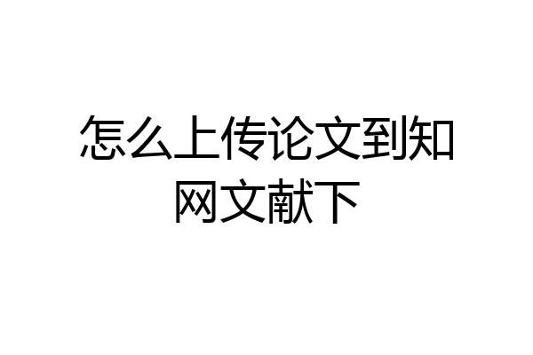 怎么上传论文到知网文献下