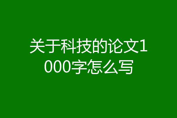 关于科技的论文1000字怎么写