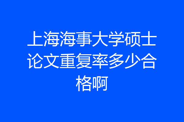上海海事大学硕士论文重复率多少合格啊