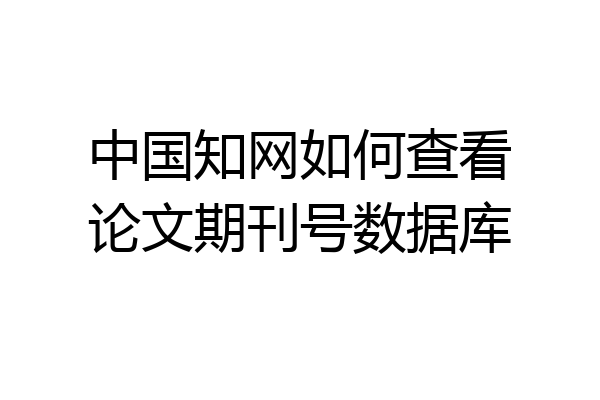 中国知网如何查看论文期刊号数据库