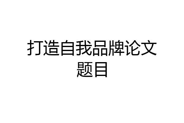 打造自我品牌论文题目