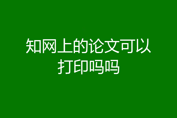 知网上的论文可以打印吗吗