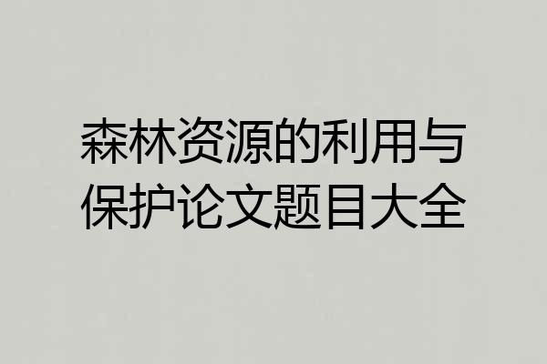 森林资源的利用与保护论文题目大全