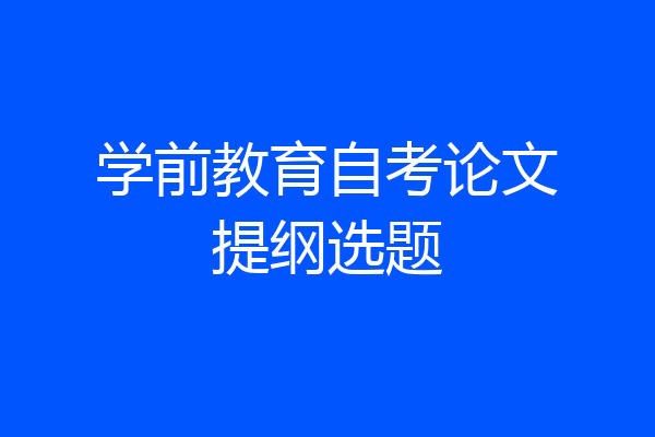 学前教育自考论文提纲选题