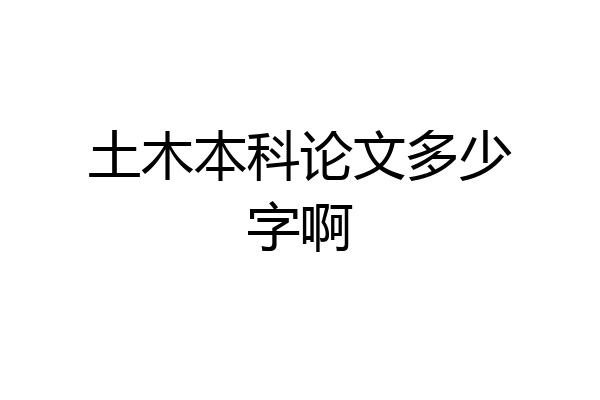 土木本科论文多少字啊