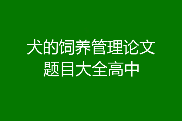 犬的饲养管理论文题目大全高中