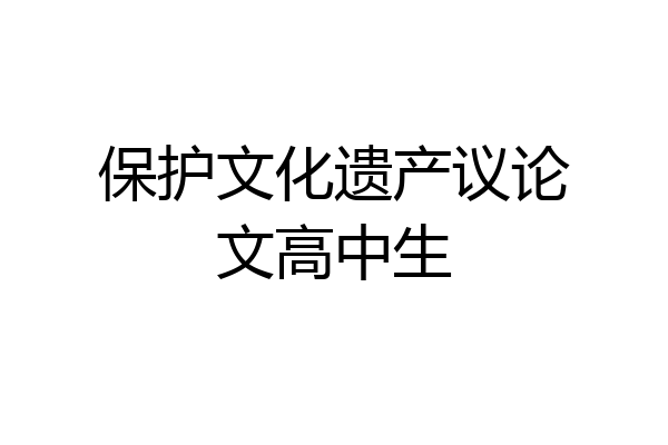 保护文化遗产议论文高中生